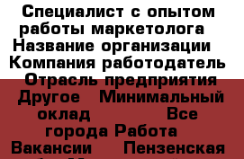 Специалист с опытом работы маркетолога › Название организации ­ Компания-работодатель › Отрасль предприятия ­ Другое › Минимальный оклад ­ 22 145 - Все города Работа » Вакансии   . Пензенская обл.,Мокшанский р-н